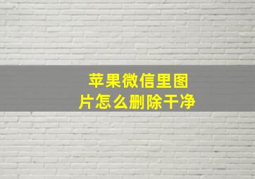 苹果微信里图片怎么删除干净