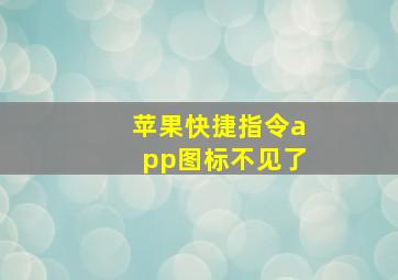 苹果快捷指令app图标不见了