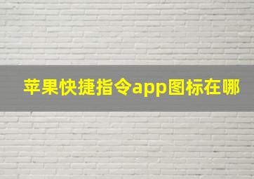 苹果快捷指令app图标在哪