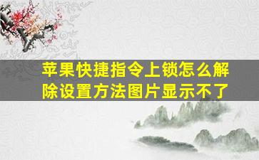 苹果快捷指令上锁怎么解除设置方法图片显示不了