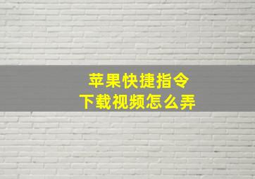 苹果快捷指令下载视频怎么弄