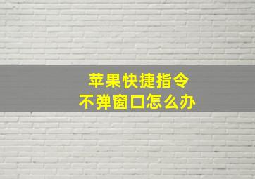 苹果快捷指令不弹窗口怎么办