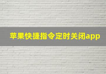 苹果快捷指令定时关闭app