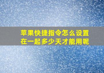 苹果快捷指令怎么设置在一起多少天才能用呢