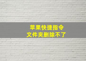 苹果快捷指令文件夹删除不了