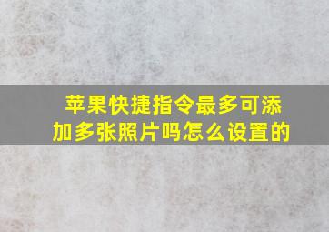 苹果快捷指令最多可添加多张照片吗怎么设置的