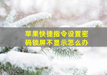 苹果快捷指令设置密码锁屏不显示怎么办