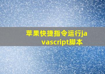 苹果快捷指令运行javascript脚本