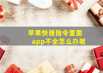 苹果快捷指令里面app不全怎么办呢