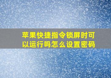 苹果快捷指令锁屏时可以运行吗怎么设置密码