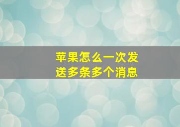 苹果怎么一次发送多条多个消息