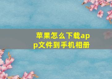 苹果怎么下载app文件到手机相册