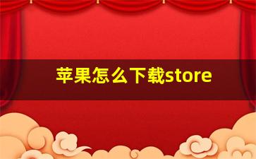 苹果怎么下载store