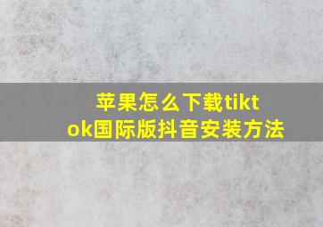 苹果怎么下载tiktok国际版抖音安装方法