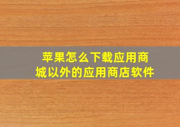 苹果怎么下载应用商城以外的应用商店软件