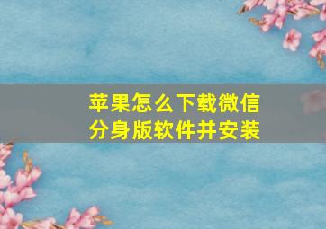 苹果怎么下载微信分身版软件并安装