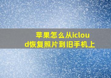 苹果怎么从icloud恢复照片到旧手机上