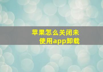 苹果怎么关闭未使用app卸载