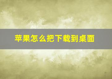 苹果怎么把下载到桌面