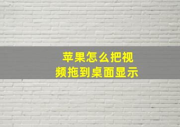 苹果怎么把视频拖到桌面显示