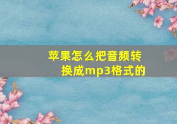 苹果怎么把音频转换成mp3格式的