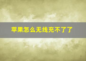 苹果怎么无线充不了了