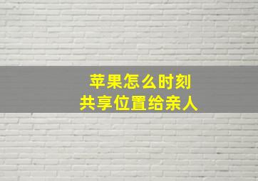 苹果怎么时刻共享位置给亲人