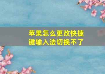 苹果怎么更改快捷键输入法切换不了