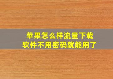 苹果怎么样流量下载软件不用密码就能用了