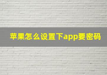 苹果怎么设置下app要密码