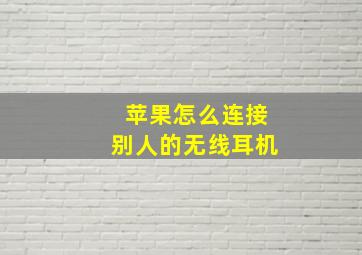 苹果怎么连接别人的无线耳机