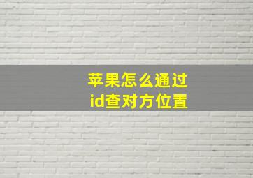 苹果怎么通过id查对方位置