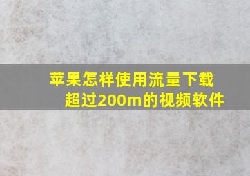 苹果怎样使用流量下载超过200m的视频软件