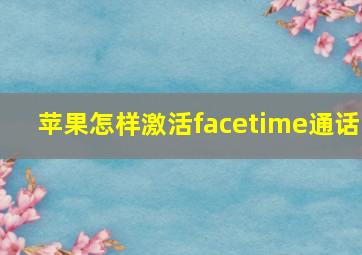 苹果怎样激活facetime通话