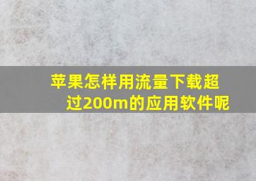 苹果怎样用流量下载超过200m的应用软件呢