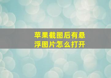 苹果截图后有悬浮图片怎么打开