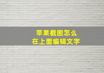 苹果截图怎么在上面编辑文字