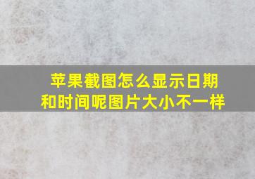 苹果截图怎么显示日期和时间呢图片大小不一样