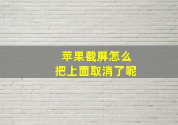 苹果截屏怎么把上面取消了呢