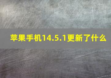 苹果手机14.5.1更新了什么