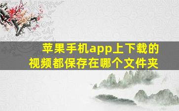 苹果手机app上下载的视频都保存在哪个文件夹