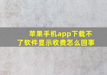 苹果手机app下载不了软件显示收费怎么回事