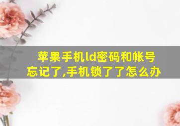 苹果手机ld密码和帐号忘记了,手机锁了了怎么办