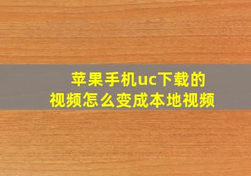 苹果手机uc下载的视频怎么变成本地视频