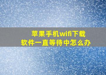 苹果手机wifi下载软件一直等待中怎么办