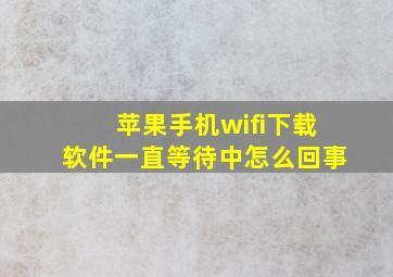 苹果手机wifi下载软件一直等待中怎么回事