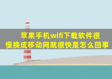 苹果手机wifi下载软件很慢换成移动网就很快是怎么回事