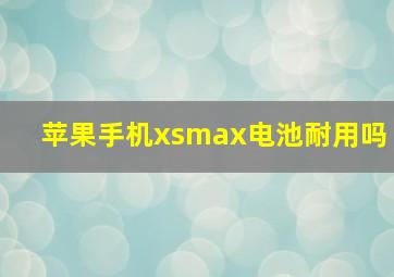 苹果手机xsmax电池耐用吗