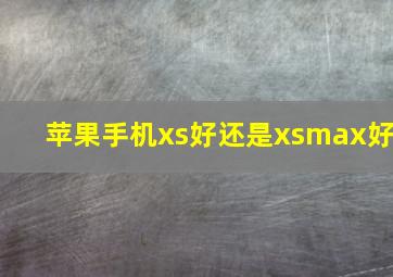 苹果手机xs好还是xsmax好