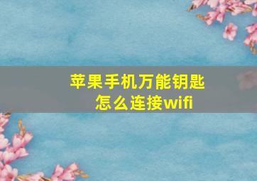 苹果手机万能钥匙怎么连接wifi